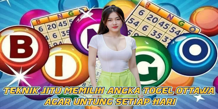 Teknik Jitu Memilih Angka Togel Ottawa Agar Untung Setiap Hari